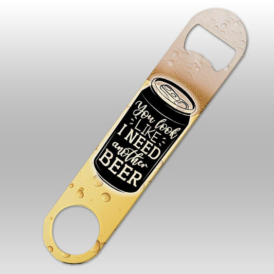 You Look Like I Need Another Beer - Bottle Opener